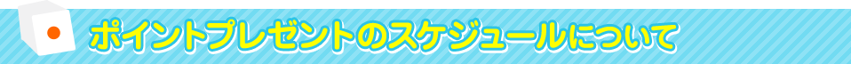 ポイントプレゼントのスケジュールについて
