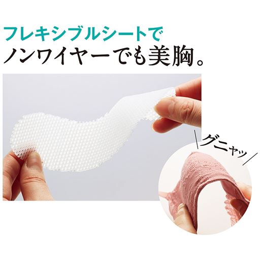 フレキシブルシートでノンワイヤーでも美胸。 カップ内にやわらかくて折れにくい樹脂製メッシュシートを内蔵。バストを面で支えて、ワイヤー入りのようなシルエットに。肌あたりもよく、着け心地がラク。