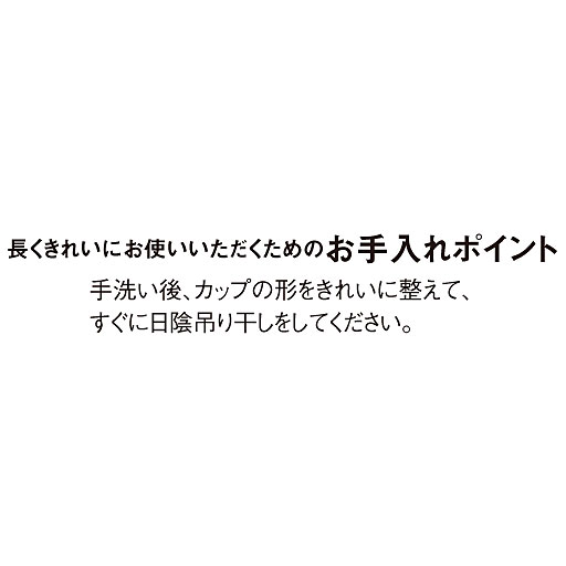 長くきれいにお使いいただくために、手洗い後、カップの形をきれいに整えて、すぐに日陰吊り干しをしてください。