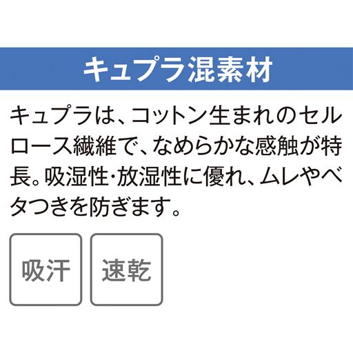 天然素材を原料とした再生繊維キュプラを使用。清涼感があり吸放湿性にすぐれ夏のおすすめ素材です。