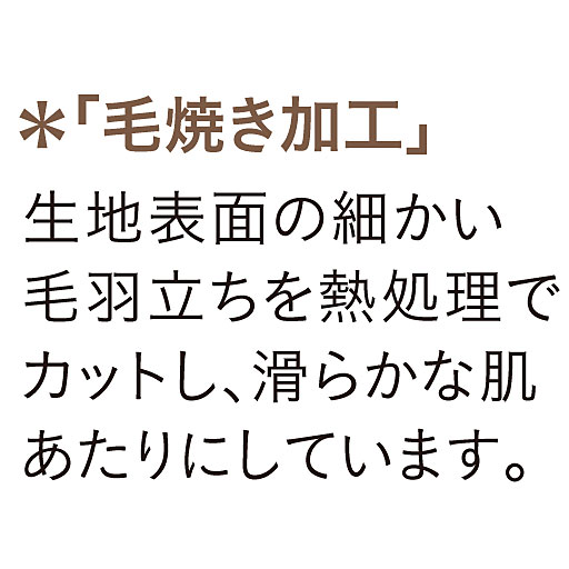 「毛焼き加工」を施し、滑らかな肌あたりにしています。