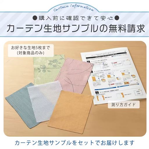 購入前に確認できて安心! カーテン生地サンプル無料請求承ります。お好きな生地5枚(対象商品のみ)までと、測り方ガイドのセットでお届け。