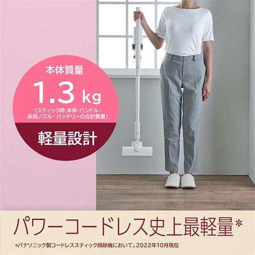 パワーコードレス市場最軽量※<br>※パナソニック製コードレススティック掃除機において。 2022年10月現在