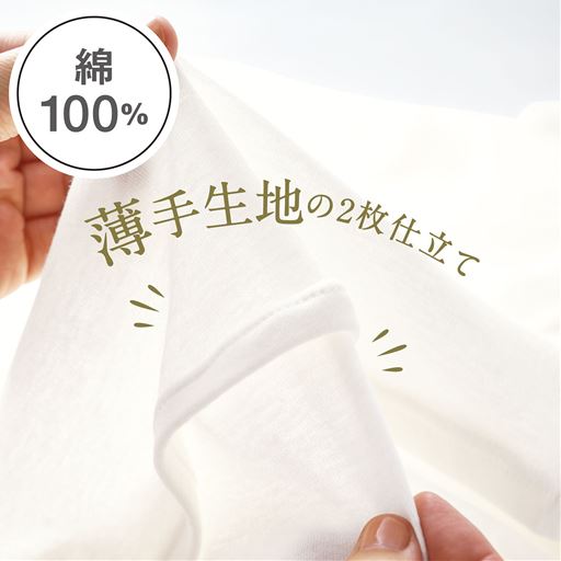 ふんわり、さらっ、肌ばなれのい綿100%シフォン<br>極細の綿糸で編んだガーゼ調フライス生地を2枚重ね、肌なじみ良く適度なフィット感に仕上げました。シャリ感のある強撚糸を使用しているので、さらっと軽やかな着心地です。