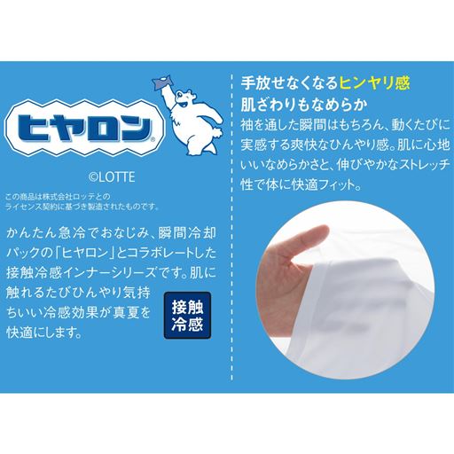 かんたん急冷でおなじみ、瞬間冷却パックの「ヒヤロン」とコラボレートした接触冷感インナーシリーズです。肌に触れるたびひんやり気持ちいい冷感効果が真夏を快適にします。