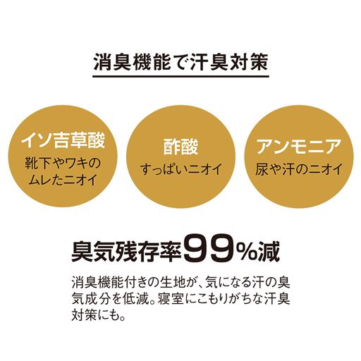 消臭機能付きの生地が、気になる汗の臭気成分を低減。寝室にこもりがちな汗臭対策にも。