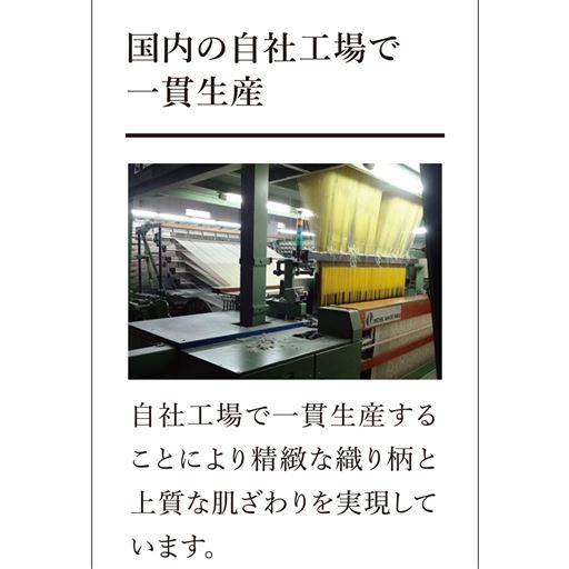 大阪・和泉の繊維メーカー「大杉繊維」が手掛けました。国内の自社工場で一貫生産することにより精緻な織り柄と上質な肌ざわりを実現しています。