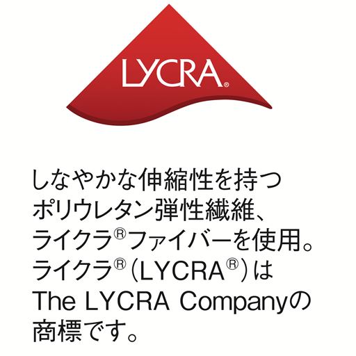 しなやかな伸縮性を持つポリウレタン弾性繊維、ライクラ®ファイバーを使用。ライクラ®(LYCRA®)はThe LYCRA Companyの商標です。