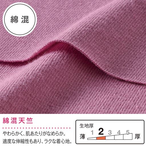 綿混天竺 やわらかく、肌あたりがなめらか。適度な伸縮性もあり、ラクな着心地。 綿混