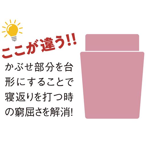 かぶせ部分を台形にすることで寝返りを打つ時の窮屈さを解消!