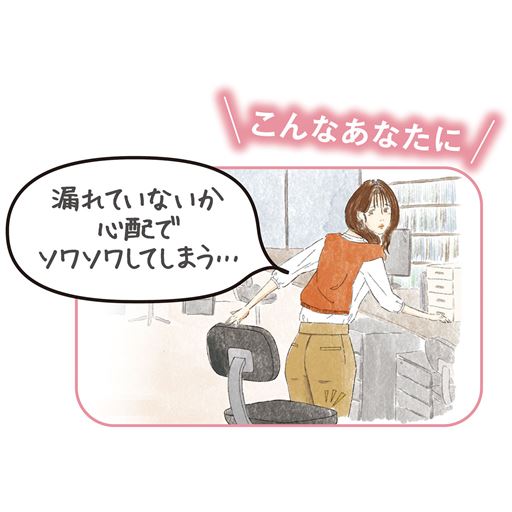 こんな方におすすめ!…「漏れていないか心配でソワソワしてしまう…」