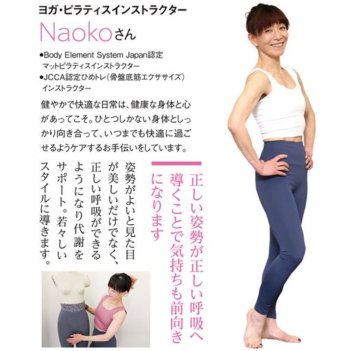 ヨガ・ピラティスインストラクター Naokoさん<br>「正しい姿勢が正しい呼吸へ導くことで気持ちも前向きになります。姿勢がよいと見た目が美しいだけでなく、正しい呼吸ができるようになり代謝をサポート。若々しいスタイルに導きます。」<br>※着用効果には個人差があります。<br>※着用感のコメントは個人的な感想です。