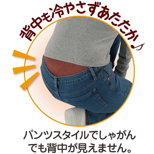 ハイウエスト仕様でしゃがんでも背中が見えにくく、背中も冷やさずあたたか。
