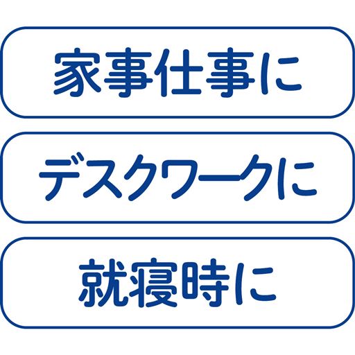 家事仕事に デスクワークに 就寝時に
