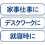 家事仕事に デスクワークに 就寝時に
