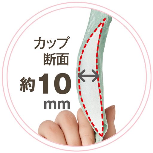 カップ断面約10mm <br>厚手のカップでバストの広がりをおさえ、無理なく美しいバストラインをキープ