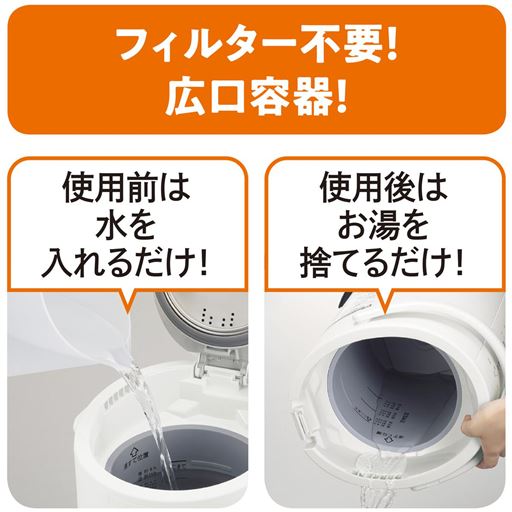 フィルターがなく、フッ素加工の容器でお手入れ簡単。広口なので給水もお湯を捨てるのもラクラク!
