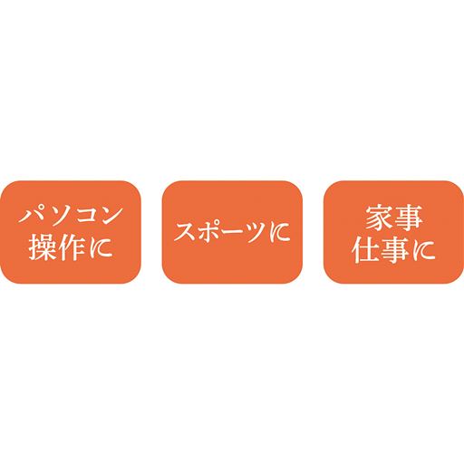 パソコン操作に スポーツに 家事仕事に
