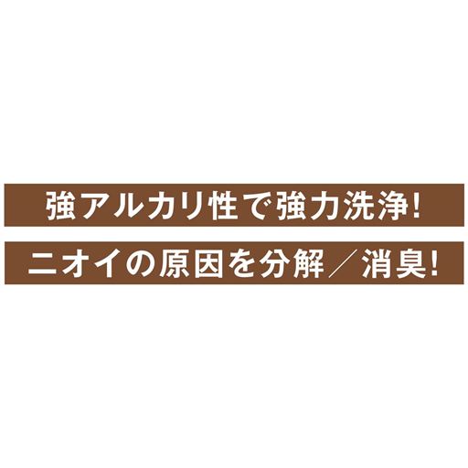 強アルカリ性で強力洗浄! ニオイの原因を分解/消臭!