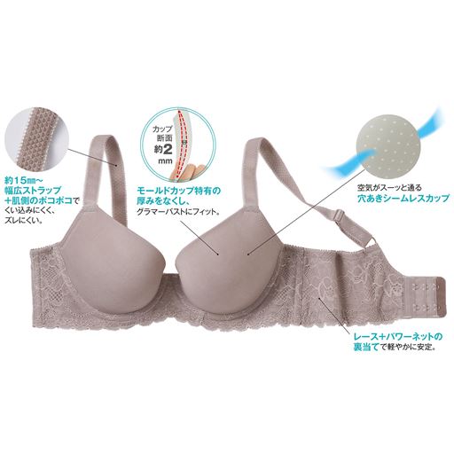 ローズグレー<br> (1)約15mm～幅広ストラップ+肌側のポコポコでくい込みにくく、ズレにくい。(2)モールドカップ特有の厚みをなくし、グラマーバストにフィット。(3)空気がスーッと通る穴あきシームレスカップ(4)レース+パワーネットの裏当てで軽やかに安定。