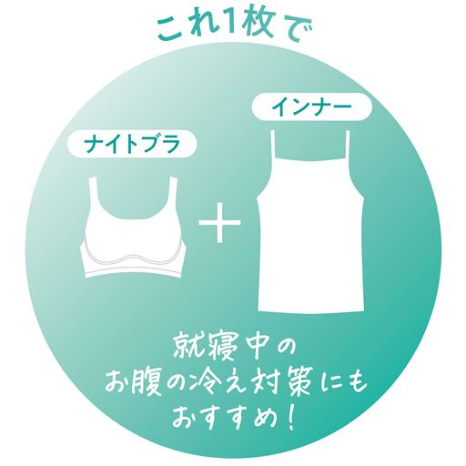 ナイトブラとインナーが1枚になっているから手軽さもコスパも◎<br>就寝中のお腹の冷えが気になる方にもおすすめです。