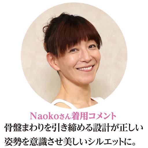 Naokoさん着用コメント<br>「骨盤まわりを引き締める設計が正しい姿勢を意識させ美しいシルエットに。」<br>※着用効果には個人差があります。<br>※着用感のコメントは個人的な感想です。