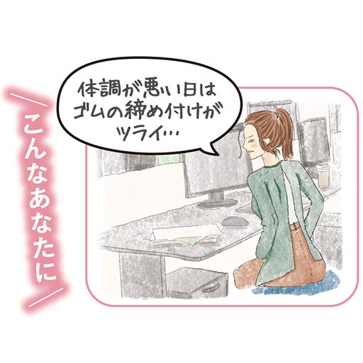 こんな方におすすめ!…「体調が悪い日はゴムの締め付けがツライ…」