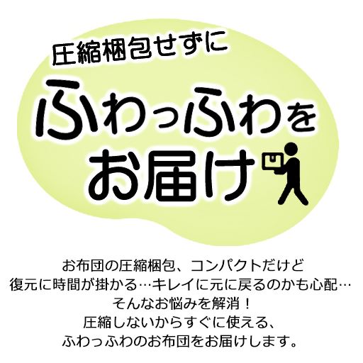 圧縮梱包しないからすぐに使える、ふわっふわのお布団をお届けします。