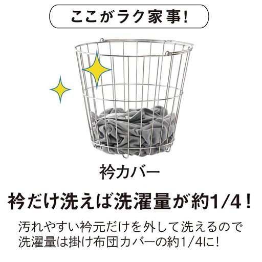 通常の掛け布団カバーと比べて洗濯量が約1/4以下! 顔や肌に触れる衿部分をいつも清潔に保てます。