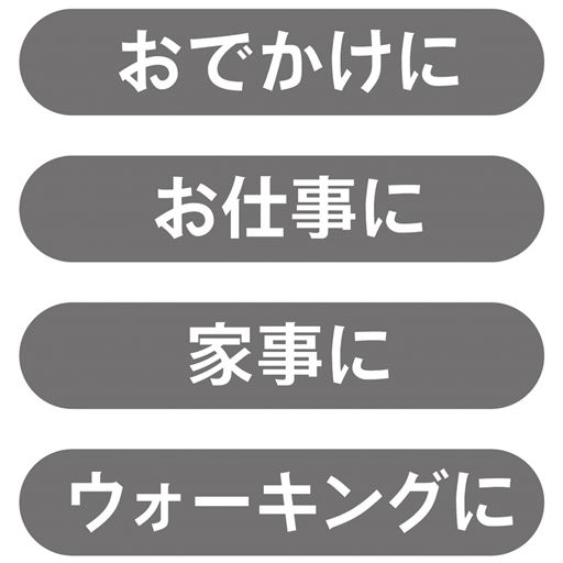 おでかけに、お仕事に、家事に、ウォーキングに