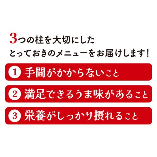 3つの柱を大切にした とっておきのメニューをお届けします! (1)手間がかからないこと (2)満足できるうま味があること (3)栄養がしっかり摂れること