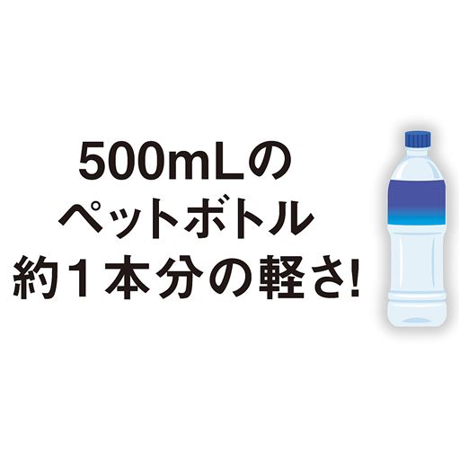 500mLのペットボトル約1本分の軽さ!