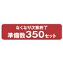 なくなり次第終了 準備数350セット