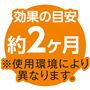 効果の目安 約2ケ月※使用環境により異なります