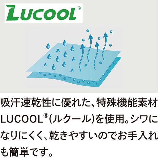 吸汗速乾性に優れた、特殊機能素材「LUCOOL&reg;(ルクール)」を使用。シワになりにくく、乾きやすいのでお手入れも簡単です。