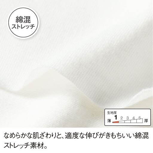 なめらかな肌ざわりと、適度な伸びがきもちいい綿混ストレッチ素材。