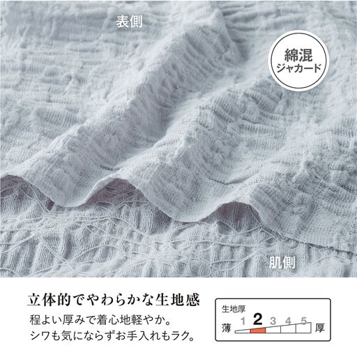 【綿混ジャカード】立体的でやわらかな生地感。 程よい厚みで着心地軽やか。シワも気にならずお手入れもラクだから旅行にも活躍。
