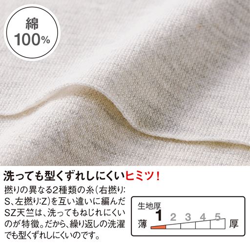 繰り返しの洗濯でも型くずれしにくい綿100%素材。肌になじむやわらかな風合いながら、洗ってもへたりにくく、シルエットが長続き。
