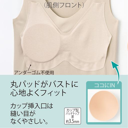 やさしくバストにフィット 丸パッドがバストに心地よくフィット。カップ挿入口は縫い目がなくやさしい