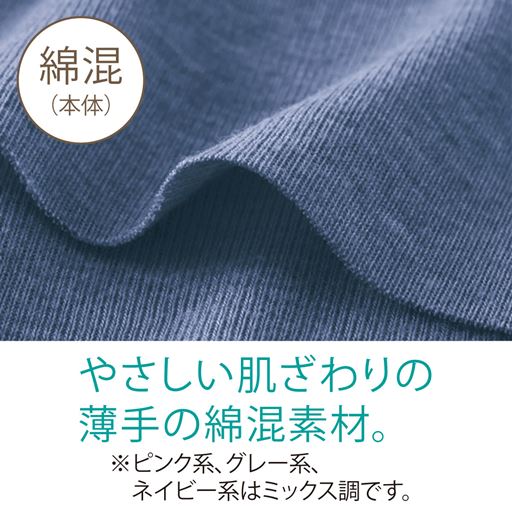 やさしい肌ざわりの綿混素材。 ※グレー系、ピンク系、ネイビー系はミックス調です。