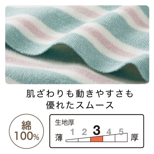 赤ちゃんの肌着にも使用される、なめらかな素材。自然な伸びで動きやすく、着心地がラク。ほどよい厚みで季節を問わず着用できます。