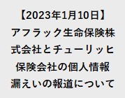 【2023年1月10日】アフラック生命保険株式会社とチューリッヒ保険会社の個人情報漏えいの報道について